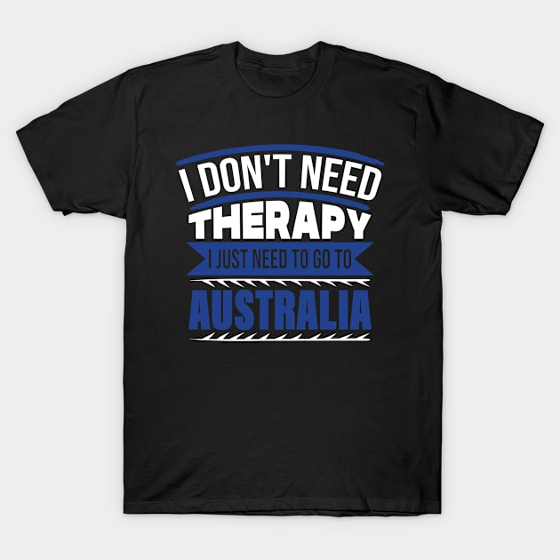 I Don't Need Therapy I Just Need to Go to Australia T-Shirt by BramCrye